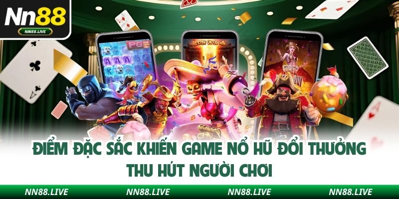 Điểm đặc sắc khiến game nổ hũ đổi thưởng thu hút người chơi